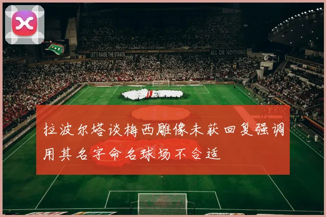 拉波尔塔谈梅西雕像未获回复强调用其名字命名球场不合适