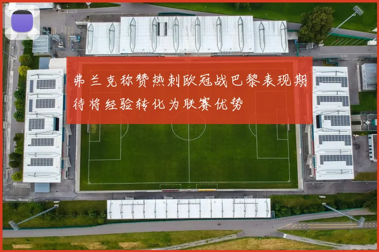 弗兰克称赞热刺欧冠战巴黎表现期待将经验转化为联赛优势