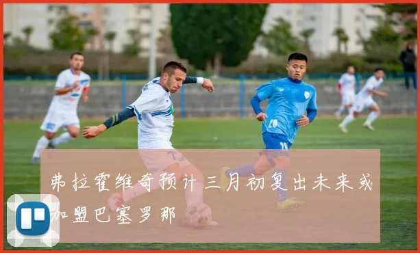 弗拉霍维奇预计三月初复出未来或加盟巴塞罗那