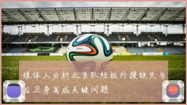 媒体人分析北京队短板外援缺失与后卫身高成关键问题