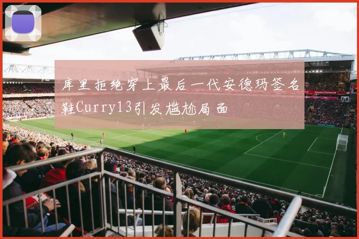 库里拒绝穿上最后一代安德玛签名鞋Curry13引发尴尬局面