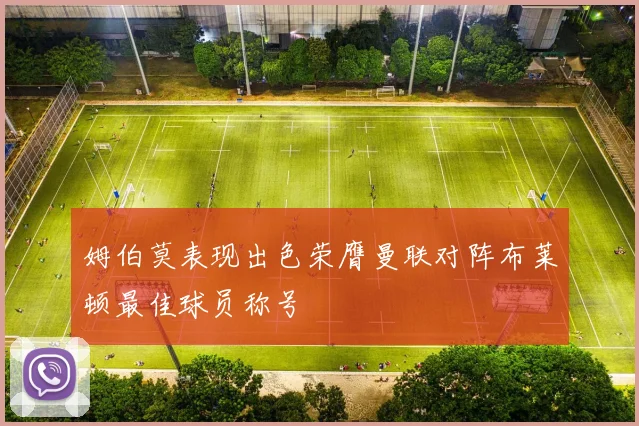 姆伯莫表现出色荣膺曼联对阵布莱顿最佳球员称号