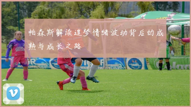 帕森斯解读追梦情绪波动背后的成熟与成长之路
