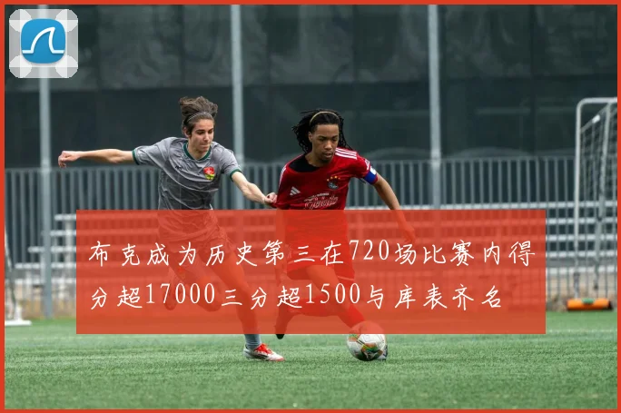 布克成为历史第三在720场比赛内得分超17000三分超1500与库表齐名
