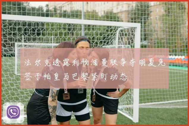 法尔克透露利物浦曼联争夺明夏免签于帕皇马巴黎紧盯动态