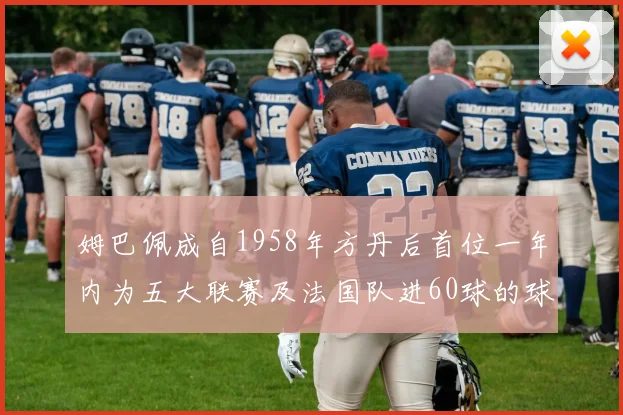 姆巴佩成自1958年方丹后首位一年内为五大联赛及法国队进60球的球员
