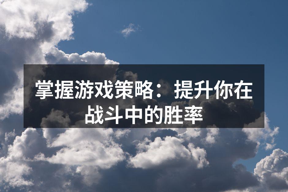 掌握游戏策略：提升你在战斗中的胜率