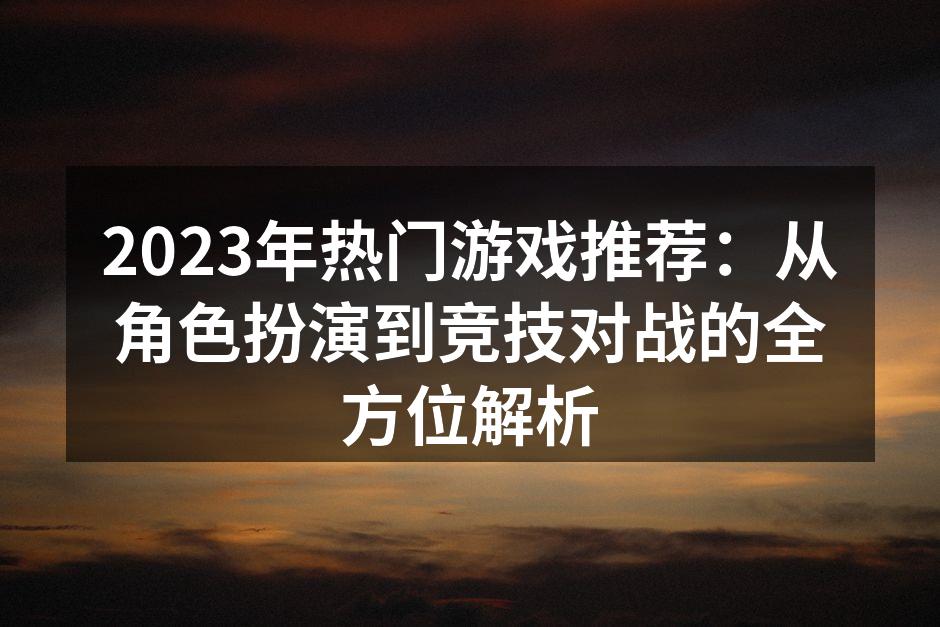 2023年热门游戏推荐：从角色扮演到竞技