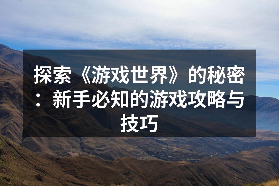 探索《游戏世界》的秘密：新手必知的游戏攻