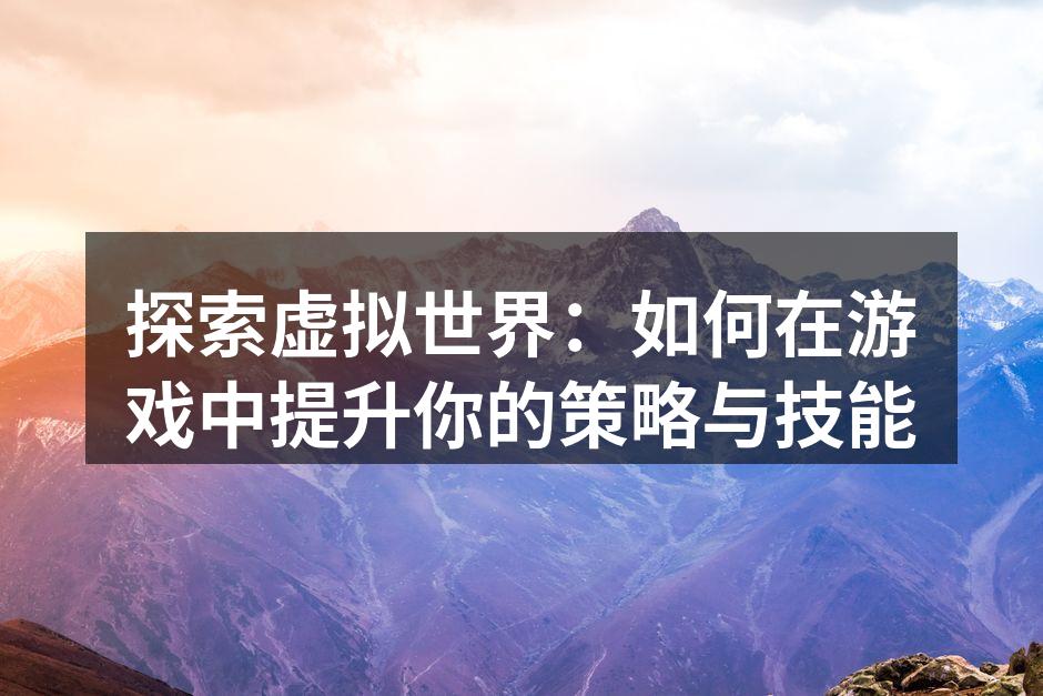 探索虚拟世界：如何在游戏中提升你的策略与技能