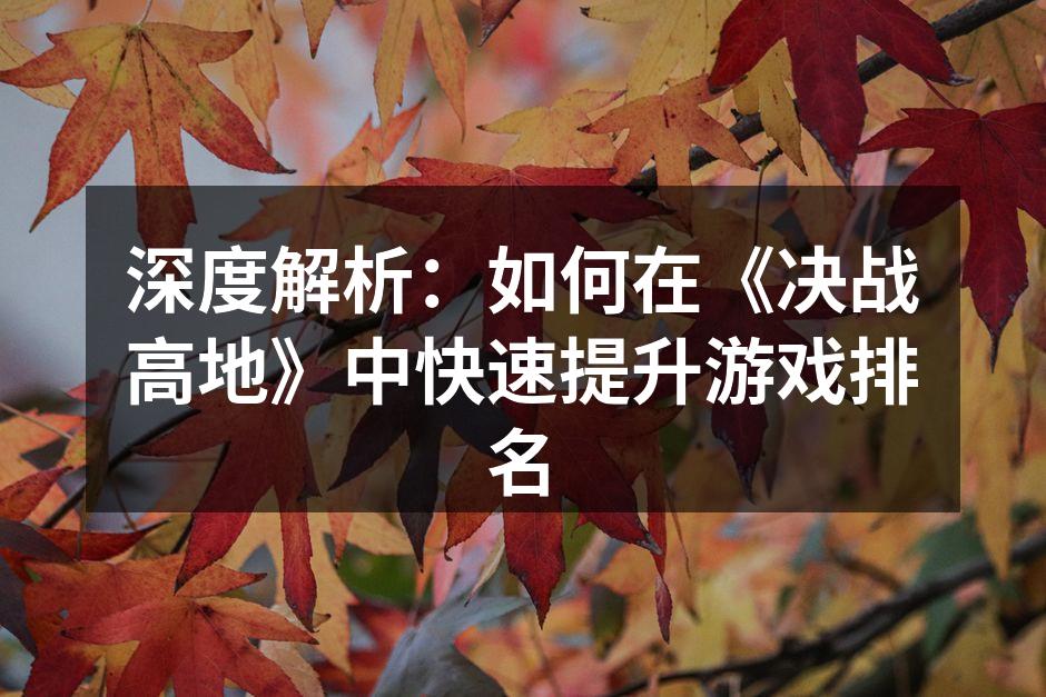深度解析：如何在《决战高地》中快速提升游
