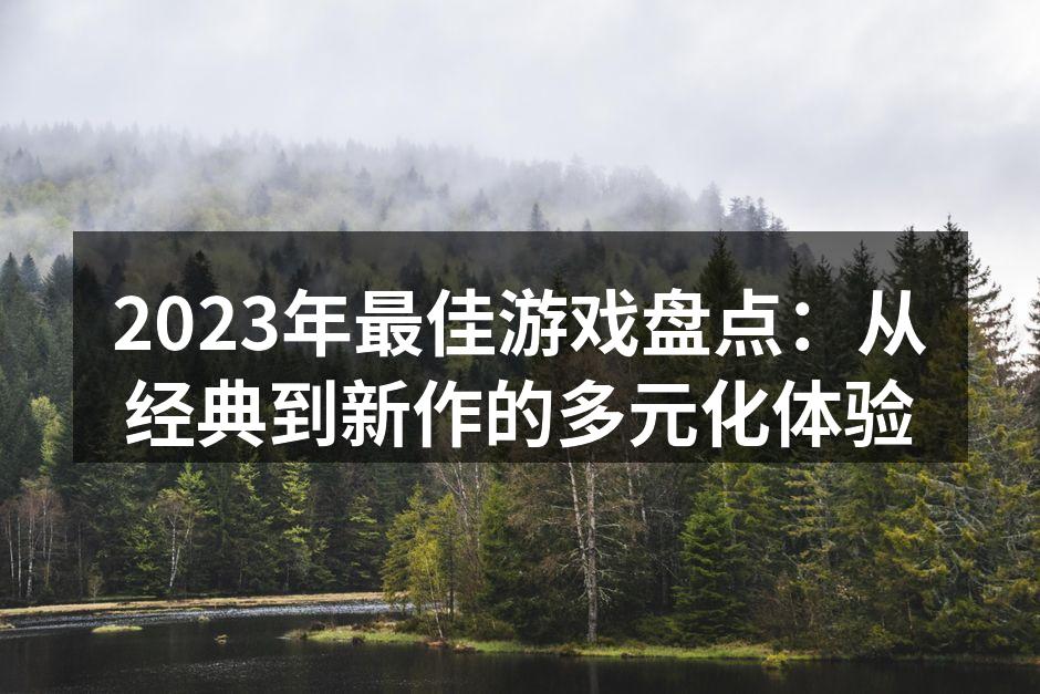 2023年最佳游戏盘点：从经典到新作的多元化体验