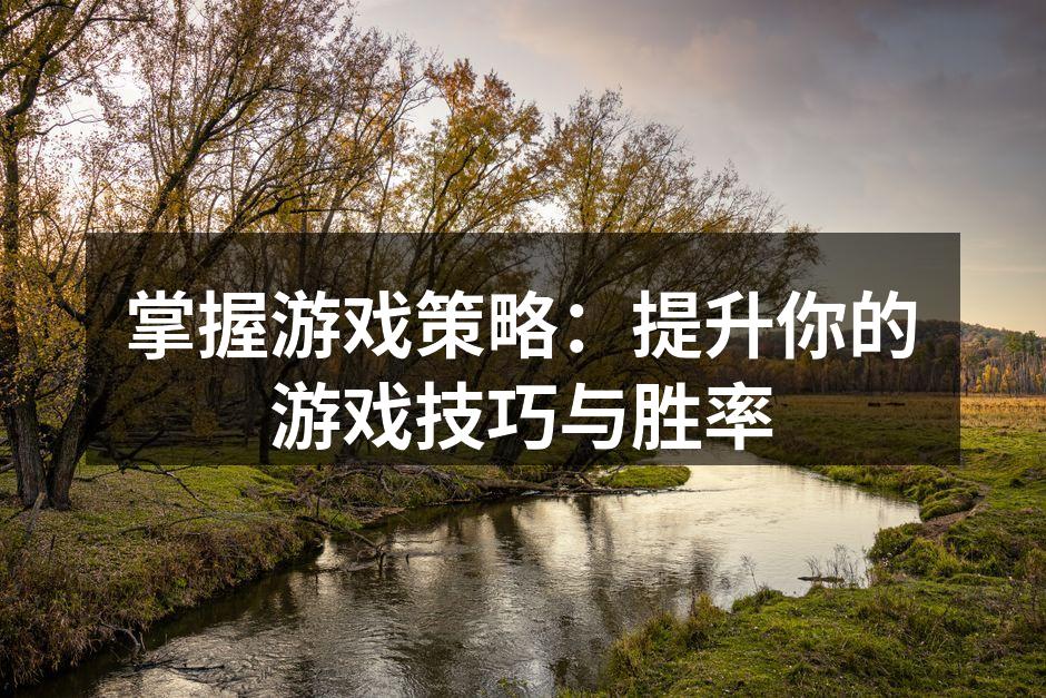 掌握游戏策略：提升你的游戏技巧与胜率