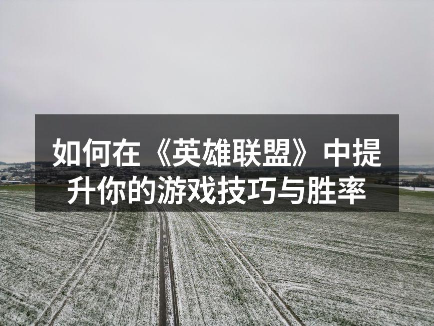 如何在《英雄联盟》中提升你的游戏技巧与胜率