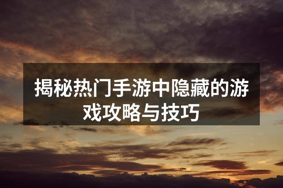 揭秘热门手游中隐藏的游戏攻略与技巧