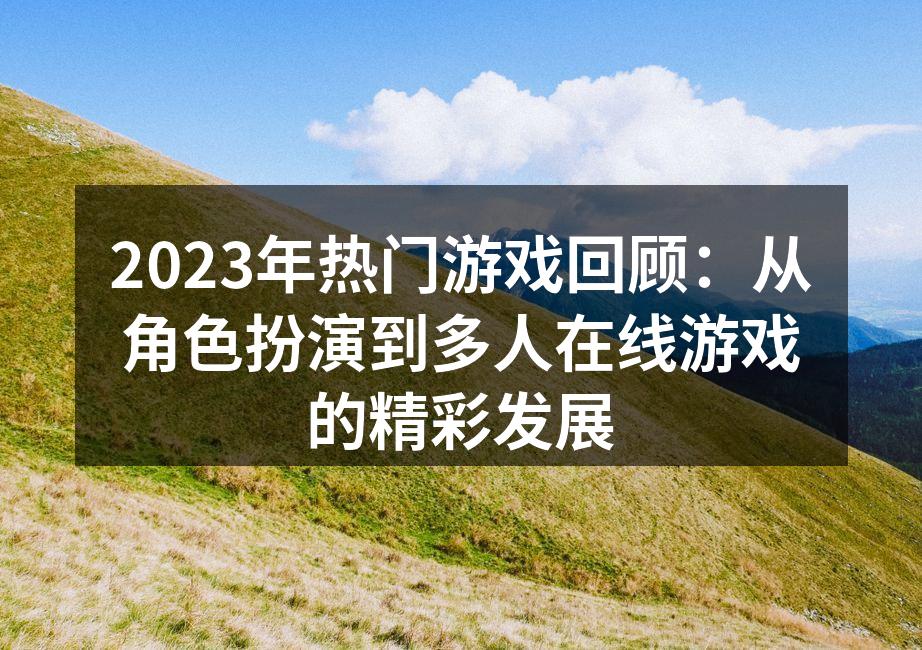 2023年热门游戏回顾：从角色扮演到多人